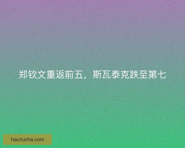 郑钦文重返前五，斯瓦泰克跌至第七